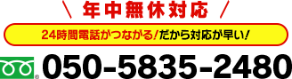 ＼ 年中無休対応 ／ 24時間電話がつながる！だから話が早く、対応が楽チン！ tel:050-5835-2480