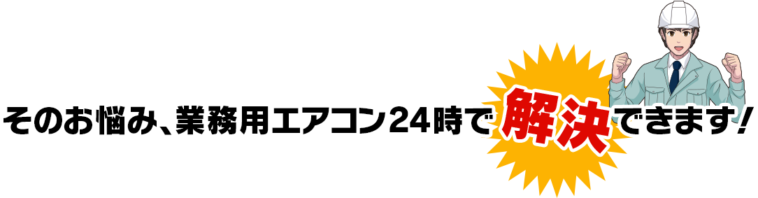 そのお悩み、業務⽤エアコン24時で解決できます！